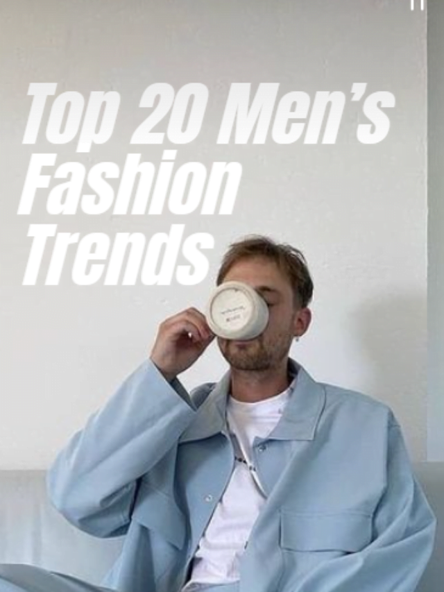 Top 20 Men’s Fashion Trends for 2022