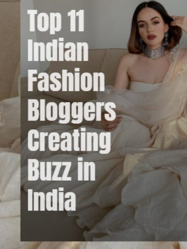 Top 11 Indian Fashion Bloggers Creating Buzz in India