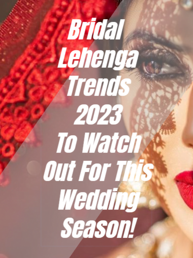Bridal  Lehenga Trends 2023 To Watch Out For This Wedding Season!