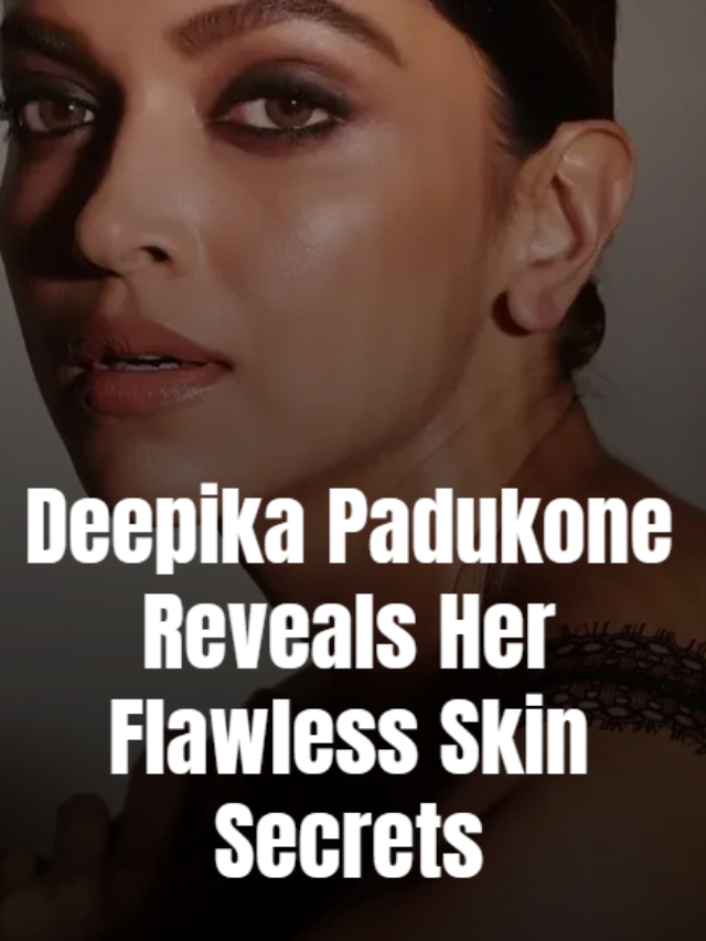 Deepika Padukone Reveals Her Flawless Skin Secrets