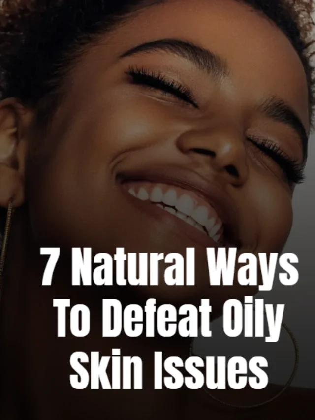7 Natural ways to defeat Oily Skin Issues